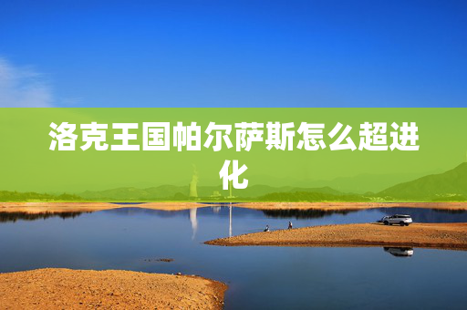 洛克王国帕尔萨斯怎么超进化