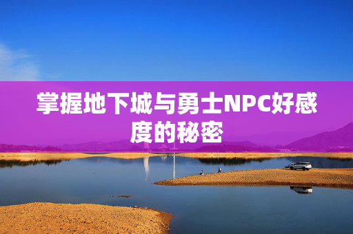 掌握地下城与勇士NPC好感度的秘密