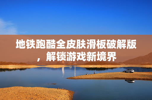 地铁跑酷全皮肤滑板破解版，解锁游戏新境界
