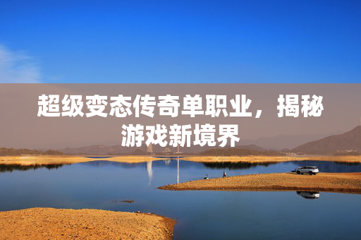 超级变态传奇单职业，揭秘游戏新境界