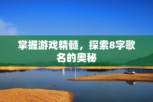 掌握游戏精髓，探索8字歌名的奥秘
