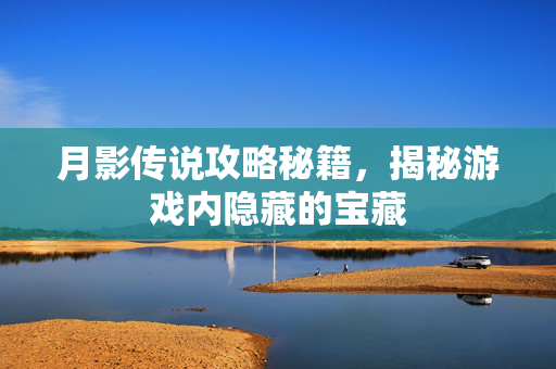 月影传说攻略秘籍，揭秘游戏内隐藏的宝藏