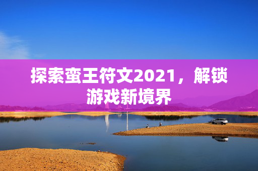 探索蛮王符文2021，解锁游戏新境界