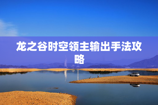 龙之谷时空领主输出手法攻略