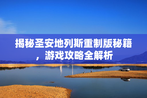 揭秘圣安地列斯重制版秘籍，游戏攻略全解析