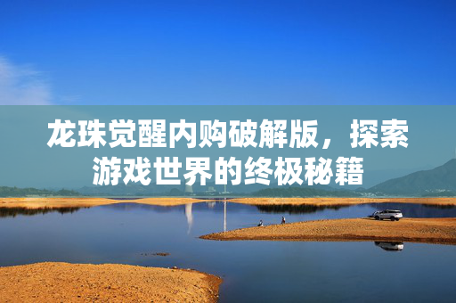 龙珠觉醒内购破解版，探索游戏世界的终极秘籍