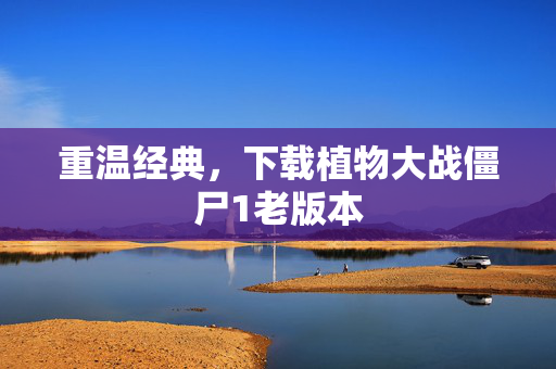 重温经典，下载植物大战僵尸1老版本