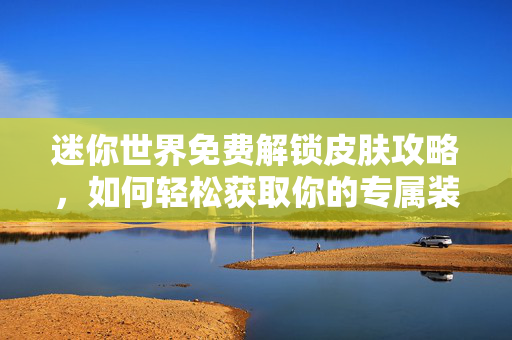 迷你世界免费解锁皮肤攻略，如何轻松获取你的专属装扮