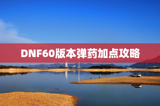 DNF60版本弹药加点攻略 DNF60版本弹药加点攻略