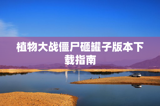 植物大战僵尸砸罐子版本下载指南
