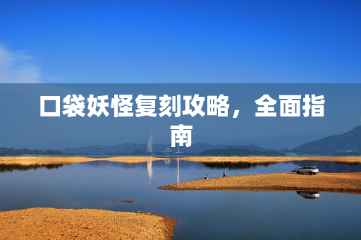 口袋妖怪复刻攻略，全面指南