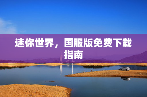迷你世界，国服版免费下载指南