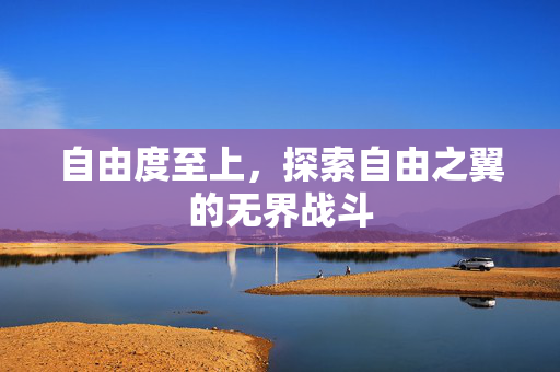 自由度至上，探索自由之翼的无界战斗