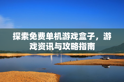 探索免费单机游戏盒子，游戏资讯与攻略指南