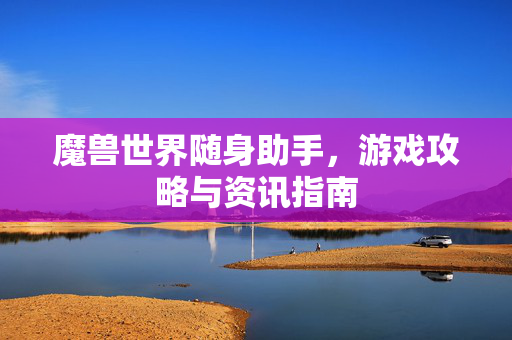 魔兽世界随身助手，游戏攻略与资讯指南