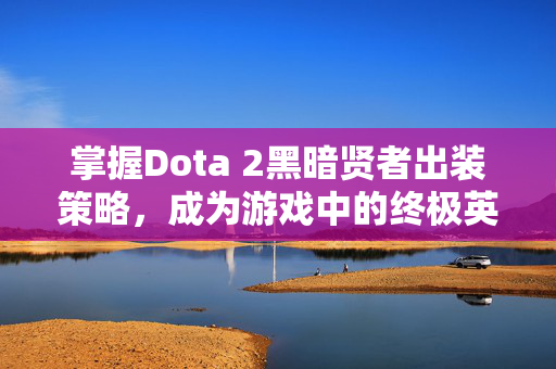 掌握Dota 2黑暗贤者出装策略，成为游戏中的终极英雄