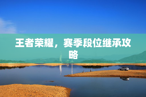 王者荣耀，赛季段位继承攻略