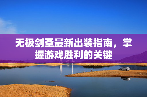 无极剑圣最新出装指南，掌握游戏胜利的关键