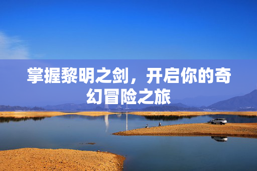 掌握黎明之剑，开启你的奇幻冒险之旅