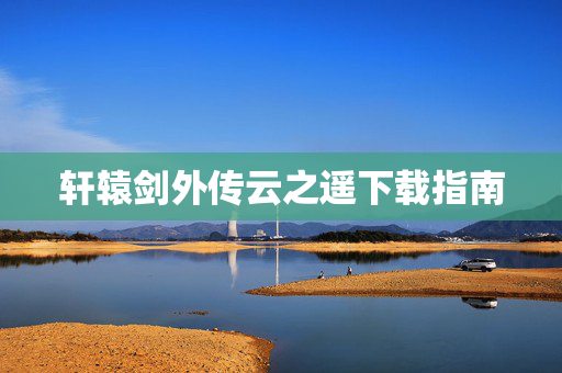轩辕剑外传云之遥下载指南