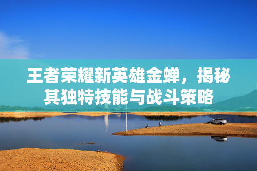王者荣耀新英雄金蝉，揭秘其独特技能与战斗策略