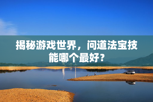 揭秘游戏世界，问道法宝技能哪个最好？