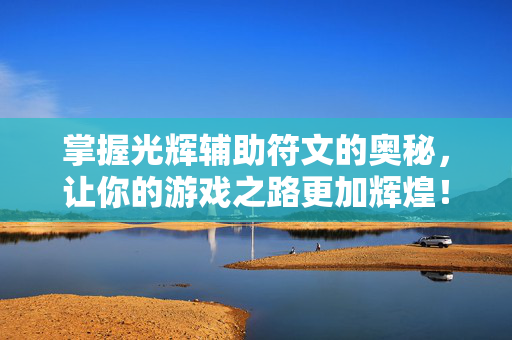 掌握光辉辅助符文的奥秘，让你的游戏之路更加辉煌！