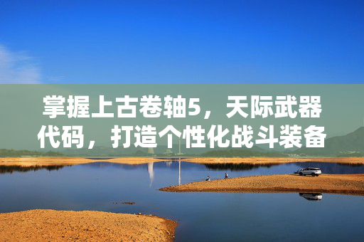 掌握上古卷轴5，天际武器代码，打造个性化战斗装备