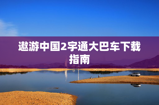遨游中国2宇通大巴车下载指南