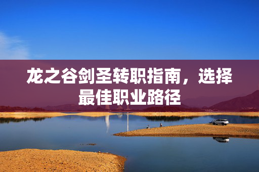 龙之谷剑圣转职指南，选择最佳职业路径