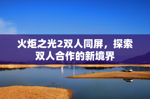 火炬之光2双人同屏，探索双人合作的新境界