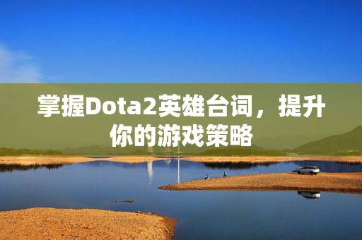 掌握Dota2英雄台词，提升你的游戏策略