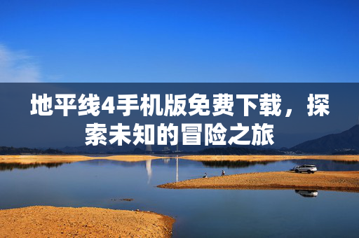 地平线4手机版免费下载，探索未知的冒险之旅
