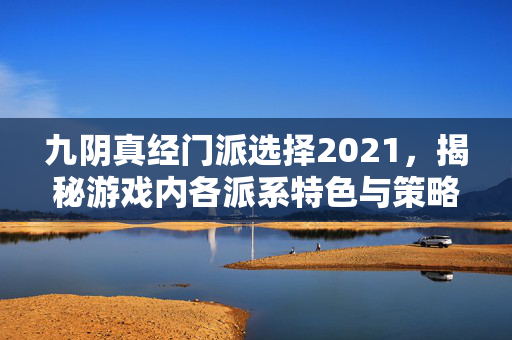 九阴真经门派选择2021，揭秘游戏内各派系特色与策略
