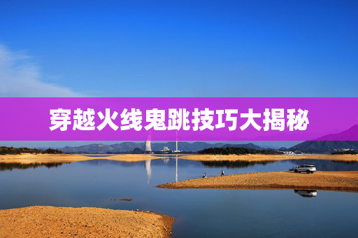 穿越火线鬼跳技巧大揭秘