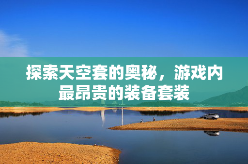 探索天空套的奥秘，游戏内最昂贵的装备套装