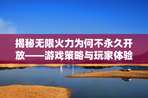 揭秘无限火力为何不永久开放——游戏策略与玩家体验的平衡艺术
