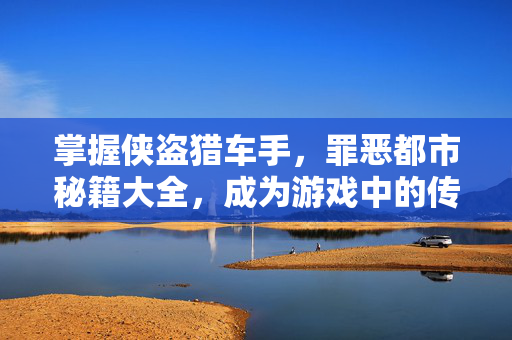 掌握侠盗猎车手，罪恶都市秘籍大全，成为游戏中的传奇玩家