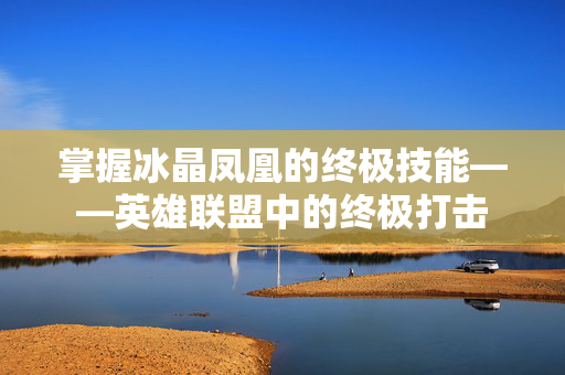 掌握冰晶凤凰的终极技能——英雄联盟中的终极打击
