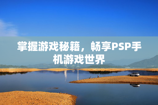 掌握游戏秘籍，畅享PSP手机游戏世界