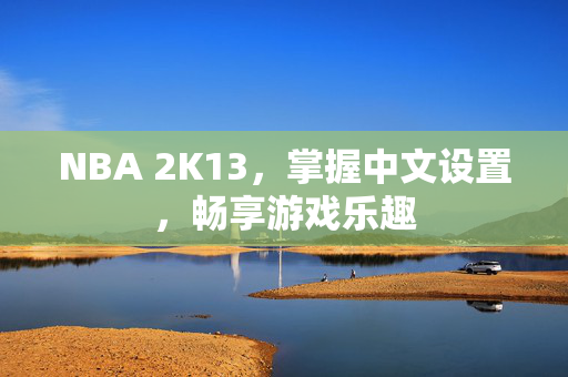 NBA 2K13，掌握中文设置，畅享游戏乐趣