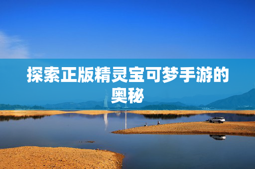 探索正版精灵宝可梦手游的奥秘