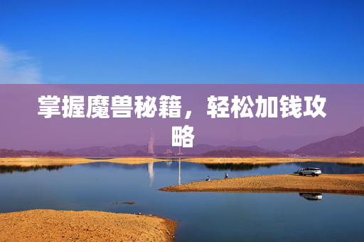 掌握魔兽秘籍，轻松加钱攻略