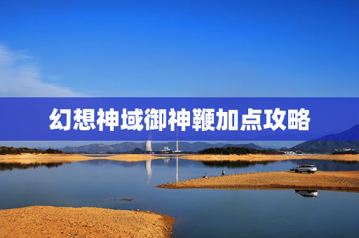幻想神域御神鞭加点攻略