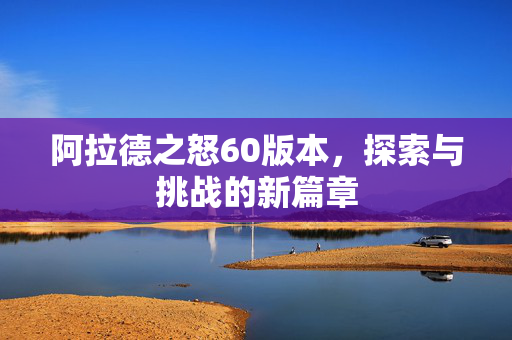 阿拉德之怒60版本，探索与挑战的新篇章