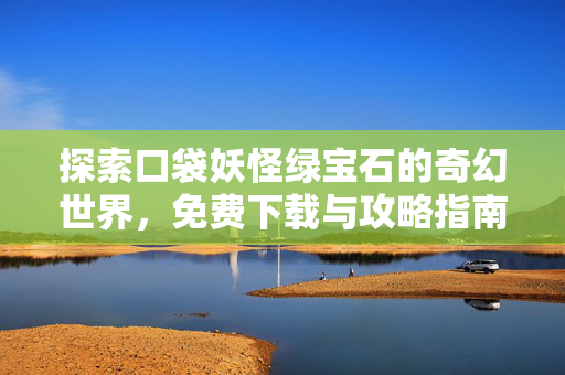 探索口袋妖怪绿宝石的奇幻世界，免费下载与攻略指南