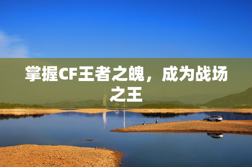 掌握CF王者之魄，成为战场之王