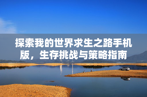 探索我的世界求生之路手机版，生存挑战与策略指南
