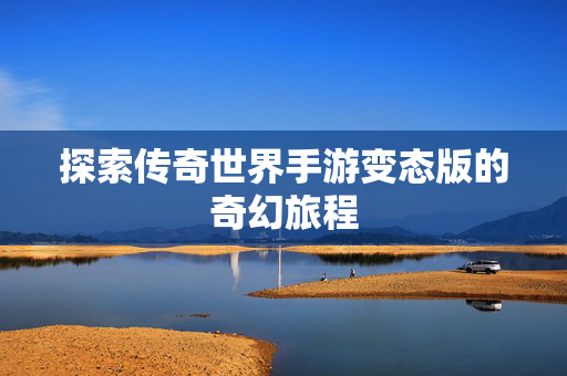 探索传奇世界手游变态版的奇幻旅程