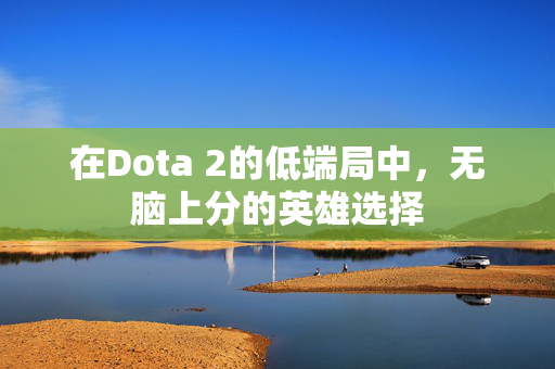 在Dota 2的低端局中，无脑上分的英雄选择